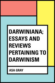 Title: Darwiniana; Essays and Reviews Pertaining to Darwinism, Author: Asa Gray