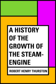 Title: A History of the Growth of the Steam-Engine, Author: Robert Henry Thurston