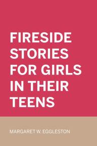 Title: Fireside Stories for Girls in Their Teens, Author: Margaret W. Eggleston