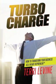 Title: Turbo Charge: How to Transform Your Business as a Heart-repreneur, Author: Terri Levine