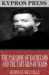 Title: The Paradise of Bachelors and the Tartarus of Maids, Author: Herman Melville