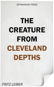 Title: The Creature from Cleveland Depths, Author: Fritz Leiber