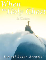 Title: When the Holy Ghost Is Come, Author: Samuel Logan Brengle