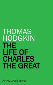 Title: The Life of Charles the Great, Author: Thomas Hodgkin