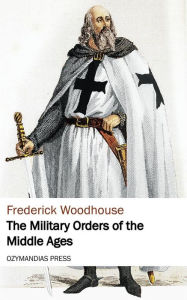Title: The Military Orders of the Middle Ages, Author: Frederick Woodhouse