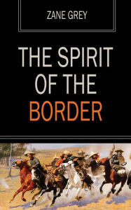 Title: The Spirit of the Border, Author: Zane Grey