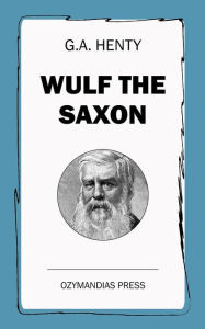 Title: Wulf the Saxon: A Story of the Norman Conquest, Author: G.a. Henty