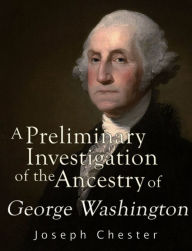 Title: A Preliminary Investigation of the Alleged Ancestry of George Washington: Exposing a Serious Error in the Existing Pedigree, Author: Georgina Wilson-Powell