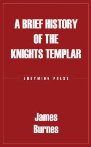 Title: A Brief History of the Knights Templar, Author: James Burnes