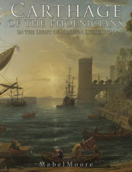 Title: Carthage of the Phoenicians: In the Light of Modern Excavation (Illustrated), Author: Mabel Moore