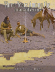 Title: Three Years Among the Indians and Mexicans, Author: Thomas James