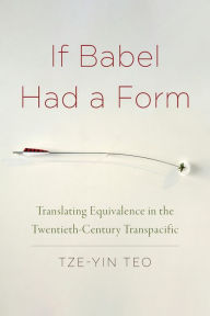 Title: If Babel Had a Form: Translating Equivalence in the Twentieth-Century Transpacific, Author: Tze-Yin Teo