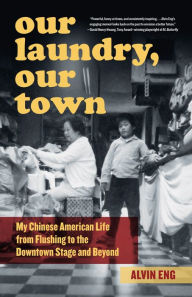 Title: Our Laundry, Our Town: My Chinese American Life from Flushing to the Downtown Stage and Beyond, Author: Alvin Eng