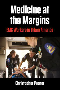 Title: Medicine at the Margins: EMS Workers in Urban America, Author: Christopher Prener