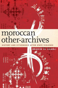 Kindle books forum download Moroccan Other-Archives: History and Citizenship after State Violence English version by Brahim El Guabli ePub RTF PDF 9781531501457
