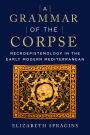 A Grammar of the Corpse: Necroepistemology in the Early Modern Mediterranean