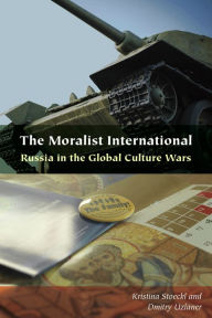 Title: The Moralist International: Russia in the Global Culture Wars, Author: Kristina Stoeckl