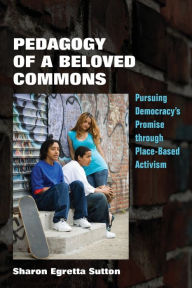 Title: Pedagogy of a Beloved Commons: Pursuing Democracy's Promise through Place-Based Activism, Author: Sharon Egretta Sutton