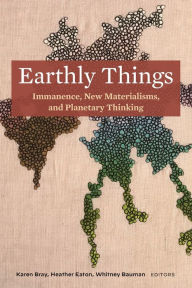 Title: Earthly Things: Immanence, New Materialisms, and Planetary Thinking, Author: Karen Bray