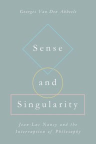 Title: Sense and Singularity: Jean-Luc Nancy and the Interruption of Philosophy, Author: Georges Van Den Abbeele