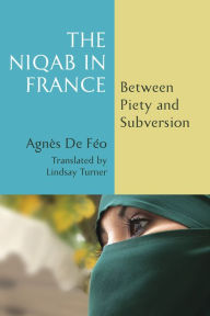 Title: The Niqab in France: Between Piety and Subversion, Author: Agnès De Féo