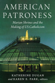Title: American Patroness: Marian Shrines and the Making of US Catholicism, Author: Katherine Dugan