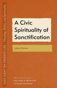 Title: A Civic Spirituality of Sanctification: John Calvin, Author: Roger Haight S.J.