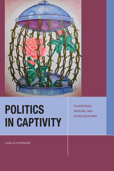 Politics Captivity: Plantations, Prisons, and World-Building