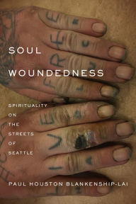 Title: Soul Woundedness: Spirituality on the Streets of Seattle, Author: Paul Houston Blankenship-Lai