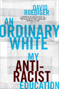 Title: An Ordinary White: My Antiracist Education, Author: David Roediger