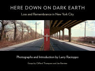 Title: Here Down on Dark Earth: Loss and Remembrance in New York City, Author: Larry Racioppo