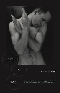 Title: Like a Lake: A Story of Uneasy Love and Photography, Author: Carol Mavor