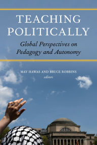 Title: Teaching Politically: Global Perspectives on Pedagogy and Autonomy, Author: May Hawas