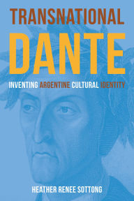 Title: Transnational Dante: Inventing Argentine Cultural Identity, Author: Heather Renee Sottong