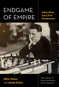 Title: Endgame of Empire: Sultan Khan, Asia's First Grandmaster, Author: Ather Sultan