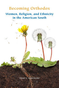 Title: Becoming Orthodox: Women, Religion, and Ethnicity in the American South, Author: Elena V. Kravchenko