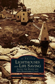 Title: Lighthouses and Life Saving Along the Maine and New Hampshire Coast, Author: James W Claflin