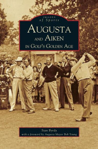 Title: Augusta and Aiken in Golf's Golden Age, Author: Stan Byrdy