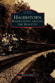 Title: Hagerstown: Railroading Around the Hub City, Author: Mary H Rubin