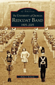 Title: University of Georgia Redcoat Band: 1905-2005, Author: Robin J Richards