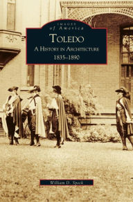 Title: Toledo: A History in Architecture 1835-1890, Author: William D Speck