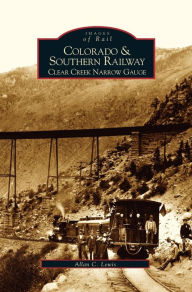 Title: Colorado and Southern Railway: Clear Creek Narrow Gauge, Author: Allan C Lewis