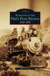 Title: Railroads of the Pike's Peak Region, 1900-1930, Author: Allan C Lewis