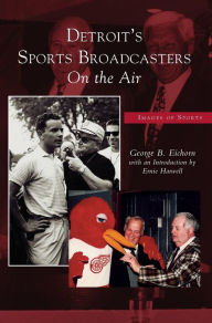 Title: Detroit's Sports Broadcasters: On the Air, Author: George B Eichorn