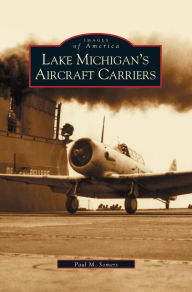 Title: Lake Michigan's Aircraft Carriers, Author: Paul M Somers
