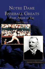 Title: Notre Dame Baseball Greats: From Anson to Yaz, Author: Cappy Gagnon