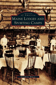 Title: Maine Lodges and Sporting Camps, Author: Donald A Wilson