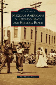 Title: Mexican Americans in Redondo Beach and Hermosa Beach, Author: Alex Moreno Areyan