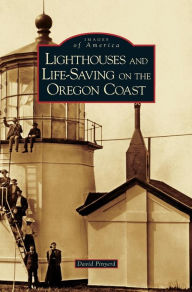 Title: Lighthouses and Life-Saving on the Oregon Coast, Author: David Pinyerd