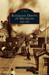 Title: Railroad Depots of Michigan: 1910-1920, Author: David J Mrozek